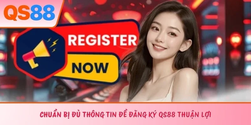 Chuẩn bị đủ thông tin để đăng ký QS88 thuận lợi